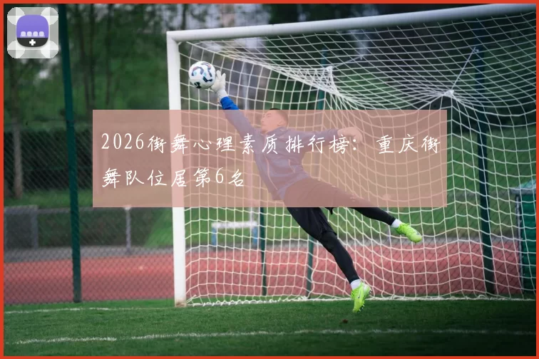 2026街舞心理素质排行榜：重庆街舞队位居第6名