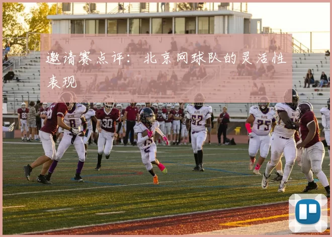 邀请赛点评：北京网球队的灵活性表现