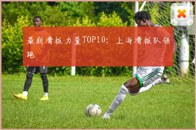 最新滑板力量TOP10：上海滑板队领跑