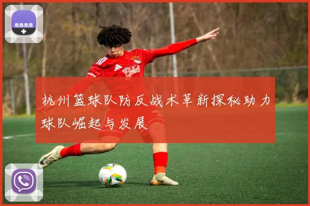 杭州篮球队防反战术革新探秘助力球队崛起与发展