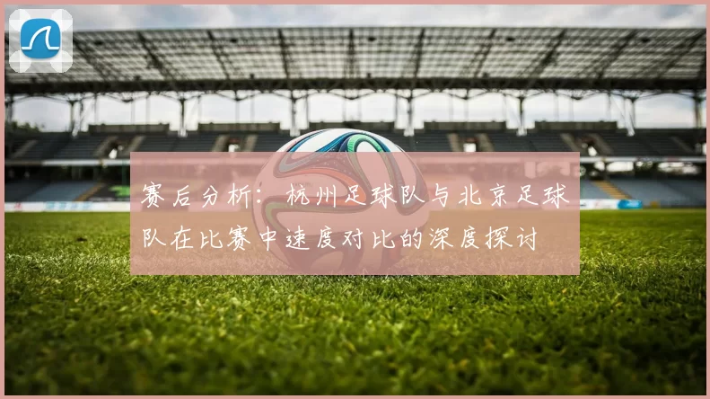 赛后分析：杭州足球队与北京足球队在比赛中速度对比的深度探讨