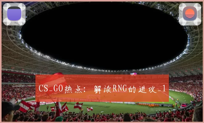 CS_GO热点：解读RNG的进攻_1