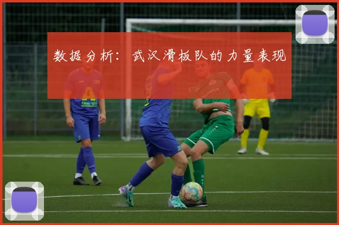 数据分析：武汉滑板队的力量表现