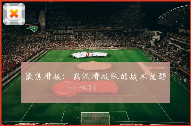 聚焦滑板：武汉滑板队的战术话题