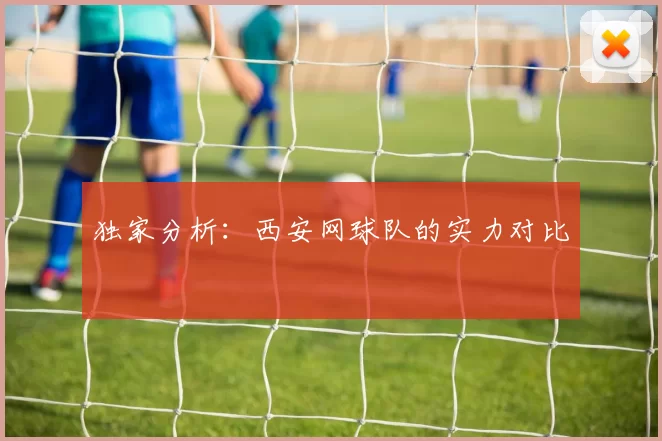 独家分析：西安网球队的实力对比