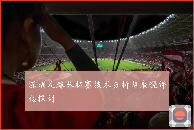 深圳足球队杯赛技术分析与表现评估探讨