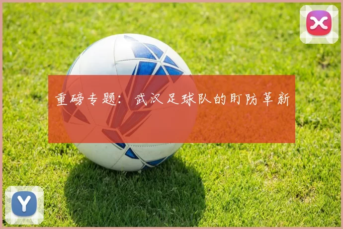 重磅专题：武汉足球队的盯防革新