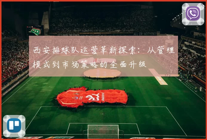 西安排球队运营革新探索：从管理模式到市场策略的全面升级