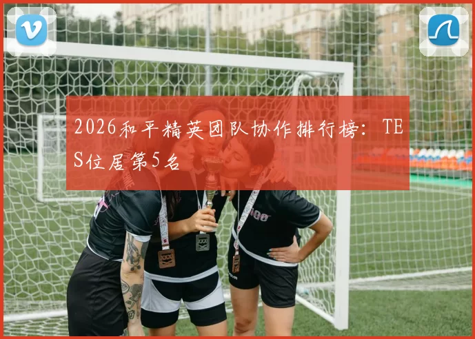 2026和平精英团队协作排行榜：TES位居第5名