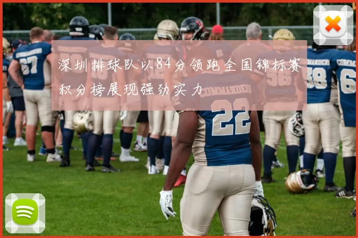 深圳排球队以84分领跑全国锦标赛积分榜展现强劲实力