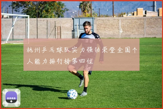 杭州乒乓球队实力强劲荣登全国个人能力排行榜第四位